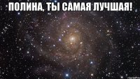 Полина, ты самая лучшая! 