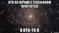 Кто по ночам с телефоном прятчется А кто-то я