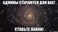 Админы стараются для вас! Ставьте лайки!