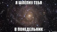 Я шлёпну тебя В понедельник