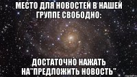 Место для новостей в нашей группе свободно: достаточно нажать на"предложить новость"