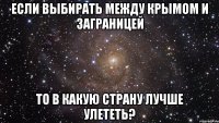 Если выбирать между Крымом и заграницей То в какую страну лучше улететь?