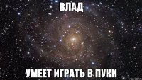 влад умеет играть в пуки