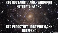 Кто поставит лайк - закончит четверть на 4 - 5 Кто репостнет - получит одни пятерки:)