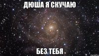 ДЮША Я СКУЧАЮ БЕЗ ТЕБЯ