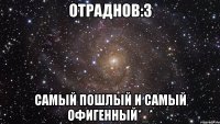 Отраднов:3 Самый пошлый и самый офигенный*_*