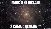 Макс я не пиздю я сама сделала ***