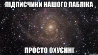 Підписчики нашого пабліка просто охуєнні