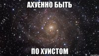 Ахуенно быть По хуистом