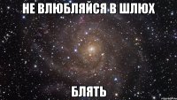 Не влюбляйся в шлюх блять