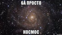 6а просто КОСМОС