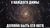 У КАЖДОГО ДИМЫ ДОЛЖНА БЫТЬ ЕГО КАТЯ