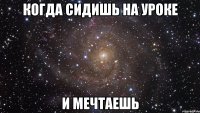 Когда сидишь на уроке и мечтаешь