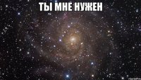 Ты мне нужен 