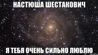 Настюша Шестакович Я тебя очень сильно ЛЮБЛЮ