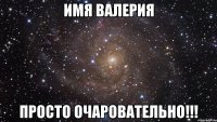 Имя Валерия Просто Очаровательно!!!