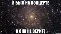 Я был на концерте А она не верит(