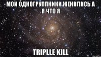 Мои одногруппники женились а я что я Triplle kill