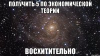 Получить 5 по экономической теории восхитительно