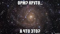 ОРМ? Круто... А что это?