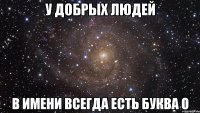 У добрых людей В имени всегда есть буква О