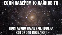 Если наберем 10 лайков то Поставлю на аву человека которого люблю !