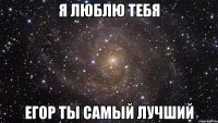 я люблю тебя Егор ты самый лучший