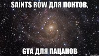 SAINTS ROW ДЛЯ ПОНТОВ, GTA ДЛЯ ПАЦАНОВ