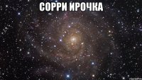 сорри Ирочка 