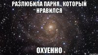 разлюбила парня , который нравился охуенно