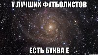 У лучших футболистов Есть буква Е