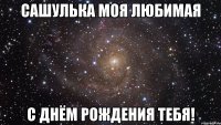 Сашулька моя любимая с днём рождения тебя!