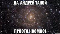 да, Андрей такой просто космос)