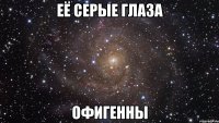 Её серые глаза Офигенны