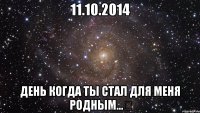 11.10.2014 день когда ты стал для меня родным...❤