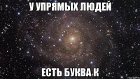 у упрямых людей Есть буква К