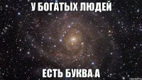 у богатых людей Есть буква А