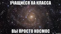 УЧАЩИЕСЯ 8А КЛАССА ВЫ ПРОСТО КОСМОС