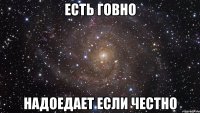 Есть говно Надоедает если честно