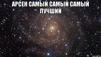 арсен самый самый самый лучший 