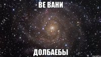 Ве вани долбаебы