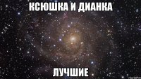 Ксюшка и Дианка Лучшие