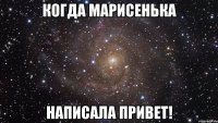 когда марисенька написала привет!