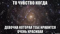 То чувство когда Девочка которая тебе нравится очень красивая