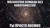 Московская команда !Без Компромиссов! ты просто космос