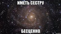 Иметь сестру Бесценно