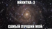 Никитка :3 Самый лучший мой:*