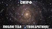 Смурф Люблю тебя *** /Твой братюня/