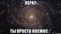 Лера!! ты просто космос :*