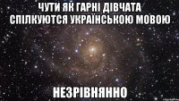 чути як гарні дівчата спілкуются українською мовою незрівнянно